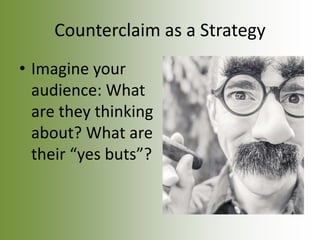 Counterclaim as a Strategy
• Imagine your
audience: What
are they thinking
about? What are
their “yes buts”?
 