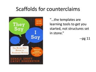 Scaffolds for counterclaims
“…the templates are
learning tools to get you
started, not structures set
in stone.”
--pg 11
 