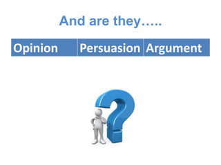And are they…..
Opinion Persuasion Argument
 