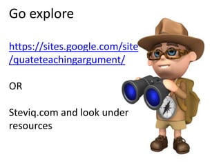 Go explore
https://sites.google.com/site
/quateteachingargument/
OR
Steviq.com and look under
resources
 