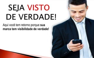 Aqui você tem retorno porque sua
marca tem visibilidade de verdade!
 