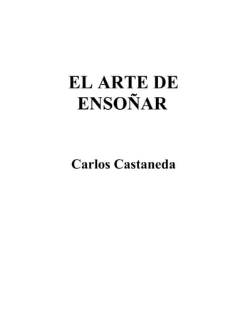 EL ARTE DE
ENSOÑAR
Carlos Castaneda

 