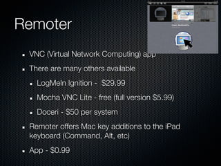 Remoter
 VNC (Virtual Network Computing) app
 There are many others available
   LogMeIn Ignition - $29.99
   Mocha VNC Li...