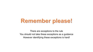 There are exceptions to the rule
You should not take these exceptions as a guidance
However identifying these exceptions is hard!
 