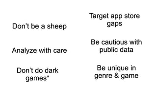 Don’t be a sheep
Target app store
gaps
Analyze with care
Be cautious with
public data
Don’t do dark
games*
Be unique in
genre & game
 