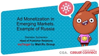 Ad Monetization in
Emerging Markets.
Example of Russia
Stanislav Sychenkov
Head of Publisher Relations
myTarget by Mail.Ru Group
 