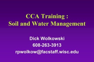 CCA Training :
Soil and Water Management
Dick Wolkowski
608-263-3913
rpwolkow@facstaff.wisc.edu
 