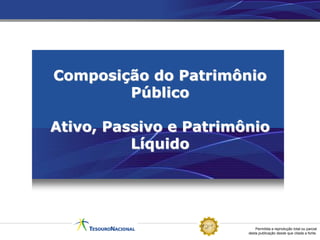 Permitida a reprodução total ou parcial
desta publicação desde que citada a fonte.
Composição do Patrimônio
Público
Ativo, Passivo e Patrimônio
Líquido
 
