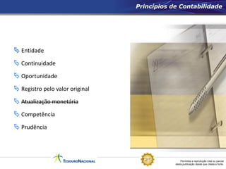 Permitida a reprodução total ou parcial
desta publicação desde que citada a fonte.
 Entidade
 Continuidade
 Oportunidade
 Registro pelo valor original
 Atualização monetária
 Competência
 Prudência
Princípios de Contabilidade
 