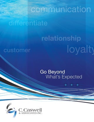 communication
 differentiate

                    relationship
customer                     loyalty
                   Go Beyond
                     What’s Expected




    C.Caswell
    & ASSOCIATES INC.
 
