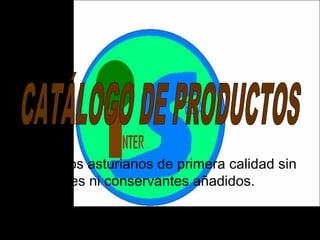Productos asturianos de primera calidad sin
colorantes ni conservantes añadidos.
 