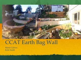 CCAT Earth Bag Wall 
Mario Galvez 
Kirk Smith 
 