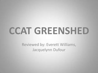 CCAT GREENSHED
Reviewed by: Everett Williams,
Jacquelynn Dufour

 