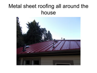 Metal sheet roofing all around the
house

 