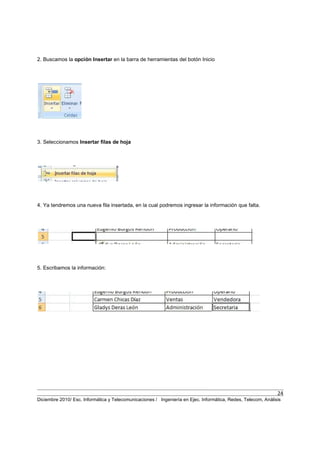 24
Diciembre 2010/ Esc. Informática y Telecomunicaciones / Ingeniería en Ejec. Informática, Redes, Telecom, Análisis
2. Buscamos la opción Insertar en la barra de herramientas del botón Inicio
3. Seleccionamos Insertar filas de hoja
4. Ya tendremos una nueva fila insertada, en la cual podremos ingresar la información que falta.
5. Escribamos la información:
 