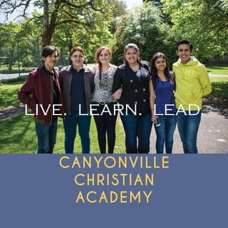 live. learn. lead. 
CANYONVILLE 
CHRISTIAN 
ACADEMY 
 