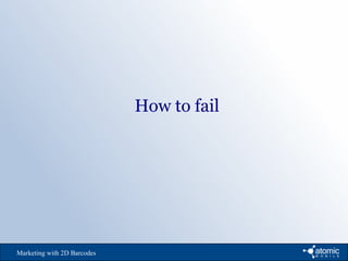 Marketing with 2D Barcodes
How to fail
 