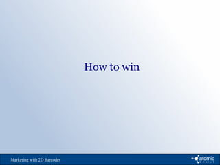 Marketing with 2D Barcodes
How to win
 