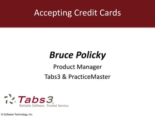 Accepting Credit Cards



                                 Bruce Policky
                                   Product Manager
                                Tabs3 & PracticeMaster




© Software Technology, Inc.
 