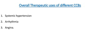 Overall Therapeutic uses of different CCBs
1. Systemic hypertension
2. Arrhythmia
3. Angina.
 
