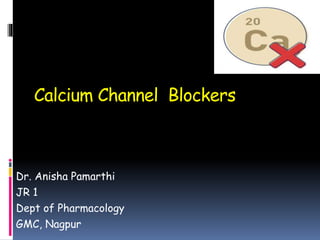 Calcium Channel Blockers
Dr. Anisha Pamarthi
JR 1
Dept of Pharmacology
GMC, Nagpur
 