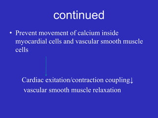 continued
• Prevent movement of calcium inside
myocardial cells and vascular smooth muscle
cells
Cardiac exitation/contraction coupling↓
vascular smooth muscle relaxation
 