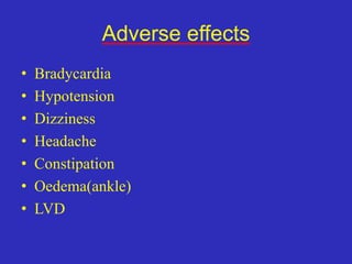 Adverse effects
• Bradycardia
• Hypotension
• Dizziness
• Headache
• Constipation
• Oedema(ankle)
• LVD
 