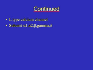 Continued
• L type calcium channel
• Subunit-α1,α2,β,gamma,δ
 