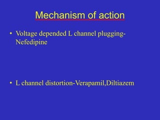 Mechanism of action
• Voltage depended L channel plugging-
Nefedipine
• L channel distortion-Verapamil,Diltiazem
 