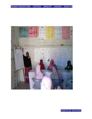 TRAINEES PRESENTATION --- LIVESTOCK --- UMAR KOT --- RUJHAAN --- RAJAN PUR
Conducted by: Komal Zahra
 