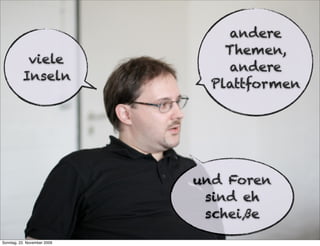 andere
                                 Themen,
           viele
                                 andere
          Inseln
                               Plattformen




                             und Foren
                              sind eh
                              scheiße
Sonntag, 22. November 2009
 