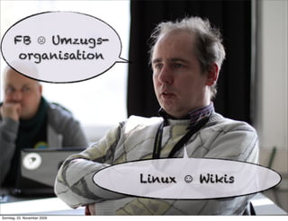 FB ☹ Umzugs-
       organisation




                             Linux ☺ Wikis


Sonntag, 22. November 2009
 