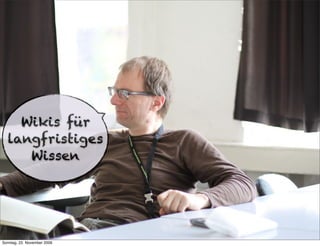 Wikis für
  langfristiges
     Wissen




Sonntag, 22. November 2009
 