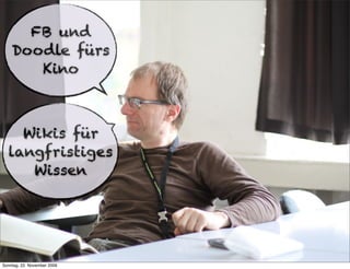 FB und
    Doodle fürs
       Kino



    Wikis für
  langfristiges
     Wissen




Sonntag, 22. November 2009
 