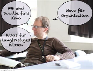 FB und
                               Wave für
    Doodle fürs
                             Organisation
       Kino



    Wikis für
  langfristiges
     Wissen




Sonntag, 22. November 2009
 
