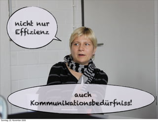 nicht nur
              Efﬁzienz




                                      auch
                             Kommunikationsbedürfniss!

Sonntag, 22. November 2009
 