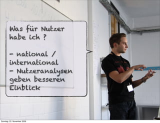 Was für Nutzer
        habe ich ?

        - national /
        international
        - Nutzeranalysen
        geben besseren
        Einblick



Sonntag, 22. November 2009
 