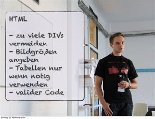 HTML

        - zu viele DIVs
        vermeiden
        - Bildgrößen
        angeben
        - Tabellen nur
        wenn nötig
        verwenden
        - valider Code


Sonntag, 22. November 2009
 