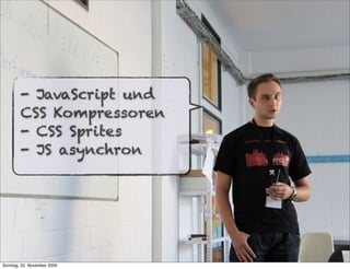 - JavaScript und
        CSS Kompressoren
        - CSS Sprites
        - JS asynchron




Sonntag, 22. November 2009
 