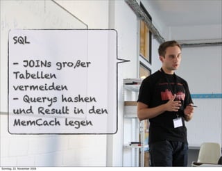 SQL

        - JOINs großer
        Tabellen
        vermeiden
        - Querys hashen
        und Result in den
        MemCach legen



Sonntag, 22. November 2009
 