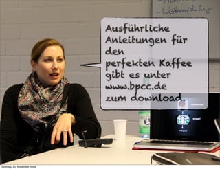 Ausführliche
                             Anleitungen für
                             den
                             perfekten Kaffee
                             gibt es unter
                             www.bpcc.de
                             zum download.




Sonntag, 22. November 2009
 