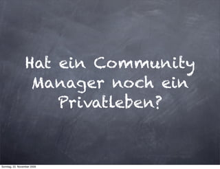Hat ein Community
                  Manager noch ein
                     Privatleben?


Sonntag, 22. November 2009
 