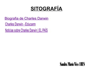 SITOGRAFÍA
Biografia de Charles Darwin
Charles Darwin - Educarm
Noticias sobreCharles Darwin| ELPAÍS
SandraMarínVico1BCS
 