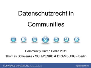 Datenschutzrecht in
                        Communities



                      Community Camp Berlin 2011
  Thomas Schwenke - SCHWENKE & DRAMBURG - Berlin

SCHWENKE & DRAMBURG Rechtsanwälte PartG            spreerecht.de
 