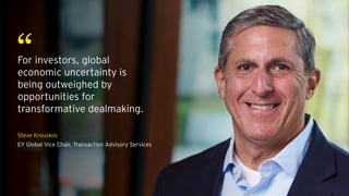 “For investors, global
economic uncertainty is
being outweighed by
opportunities for
transformative dealmaking.
Steve Krouskos
EY Global Vice Chair, Transaction Advisory Services
 