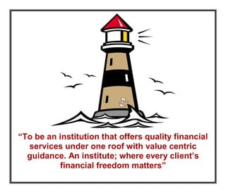 “To be an institution that offers quality financial
services under one roof with value centric
guidance. An institute; where every client’s
financial freedom matters”
 