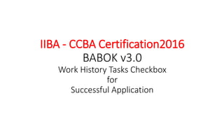 IIBA - CCBA Certification2016
BABOK v3.0
Work History Tasks Checkbox
for
Successful Application
 