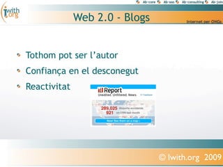 Web 2.0 - Blogs


Tothom pot ser l’autor
Confiança en el desconegut
Reactivitat




                                © Iwith.org 2009
 