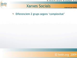 Xarxes Socials
Diferenciem 2 grups segons ‘complexitat’




                                © Iwith.org 2009
 