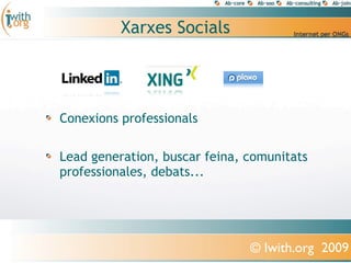 Xarxes Socials




Conexions professionals

Lead generation, buscar feina, comunitats
professionales, debats...




                               © Iwith.org 2009
 